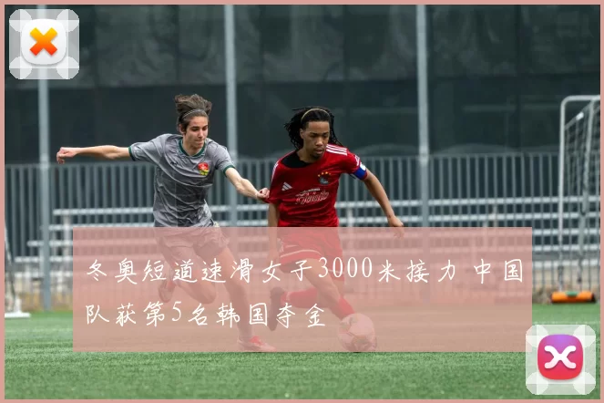 冬奥短道速滑女子3000米接力 中国队获第5名韩国夺金