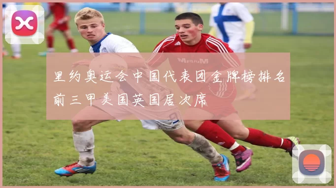 里约奥运会中国代表团金牌榜排名前三甲美国英国居次席