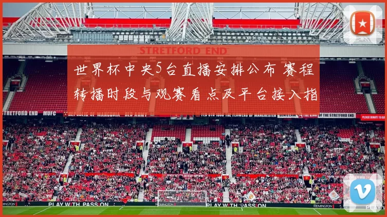 世界杯中央5台直播安排公布 赛程转播时段与观赛看点及平台接入指南