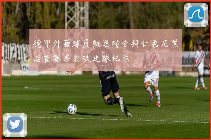 德甲外籍球员凯恩转会拜仁慕尼黑后首赛季打破进球纪录