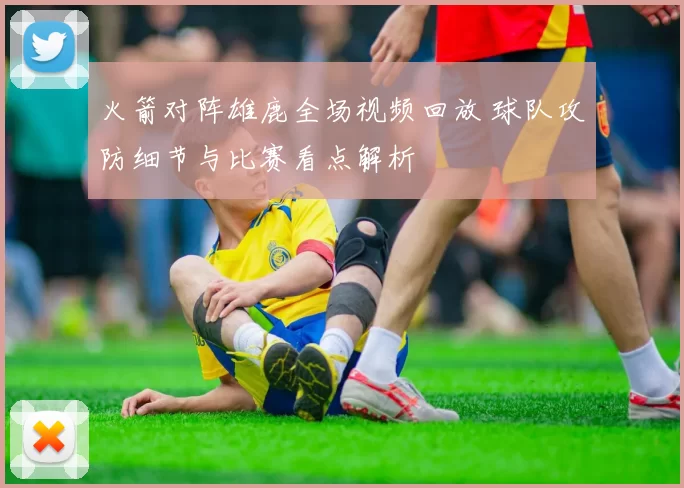 火箭对阵雄鹿全场视频回放 球队攻防细节与比赛看点解析