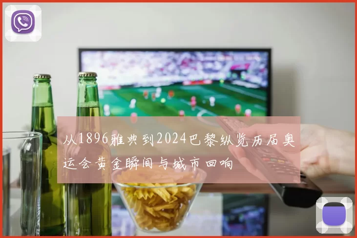 从1896雅典到2024巴黎纵览历届奥运会黄金瞬间与城市回响