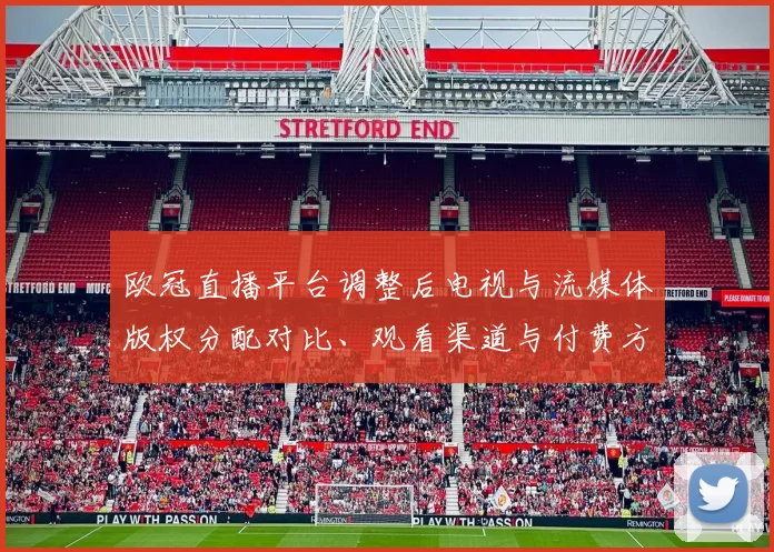 欧冠直播平台调整后电视与流媒体版权分配对比、观看渠道与付费方式变化影响球迷观赛安排与转播时间表详情