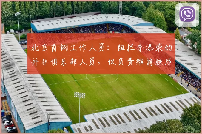 北京首钢工作人员：阻拦李添荣的并非俱乐部人员，仅负责维持秩序