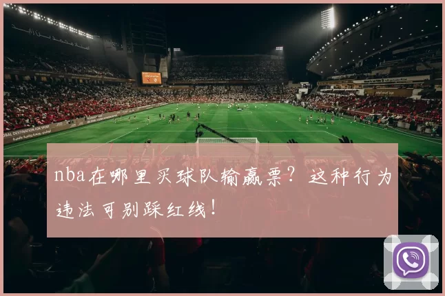 nba在哪里买球队输赢票？这种行为违法可别踩红线！
