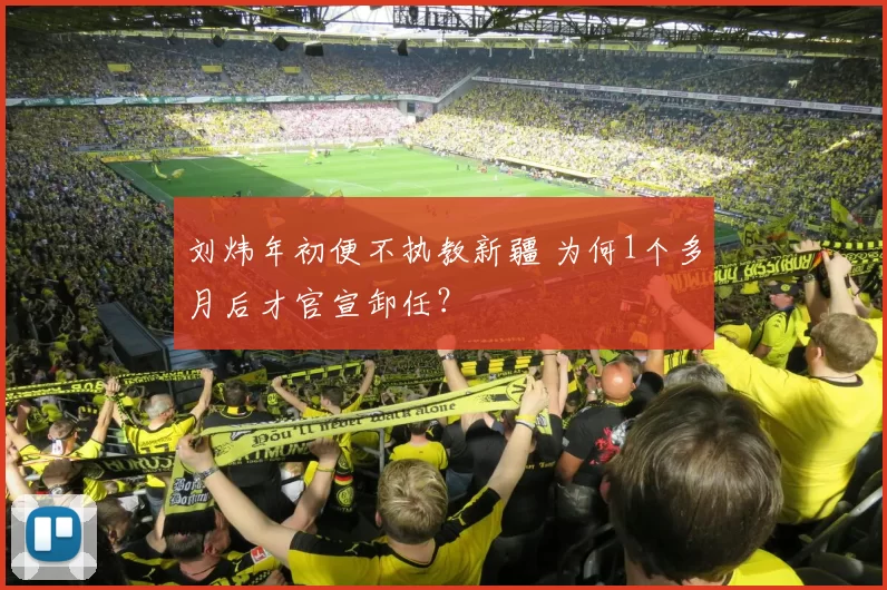 刘炜年初便不执教新疆 为何1个多月后才官宣卸任？