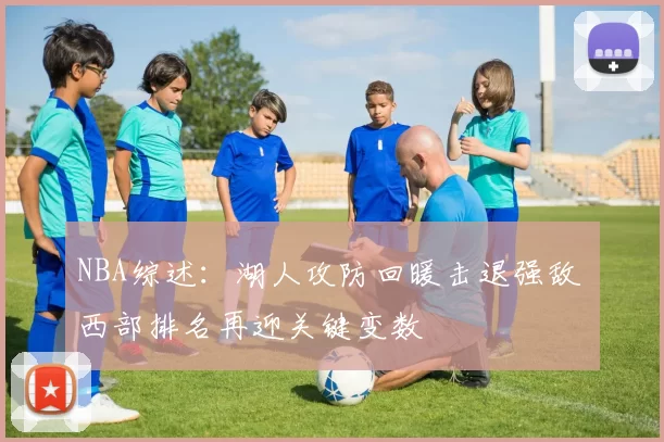 NBA综述：湖人攻防回暖击退强敌 西部排名再迎关键变数