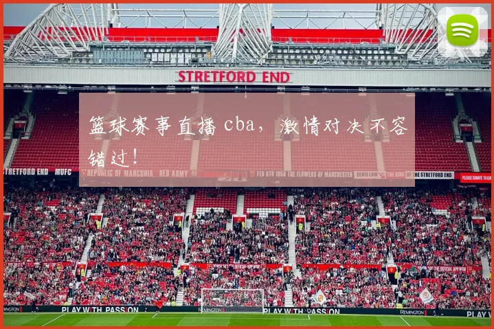 篮球赛事直播 cba，激情对决不容错过！