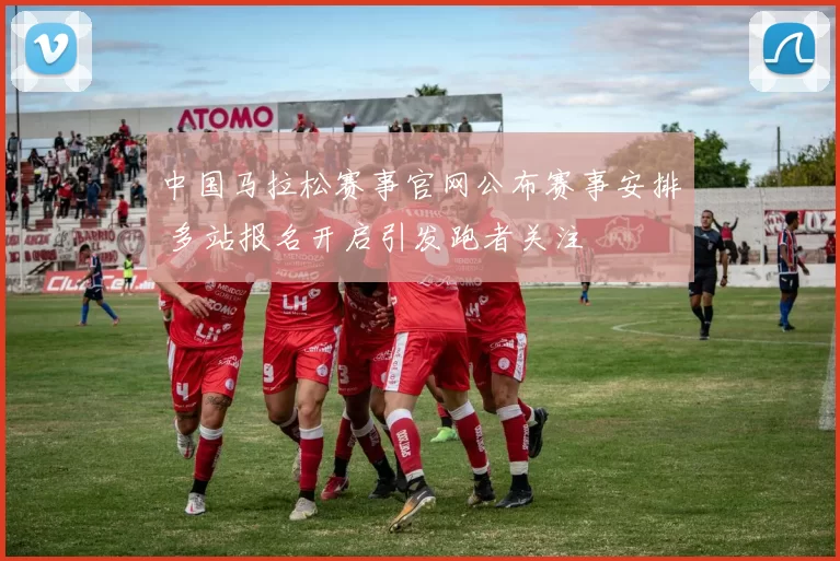 中国马拉松赛事官网公布赛事安排 多站报名开启引发跑者关注