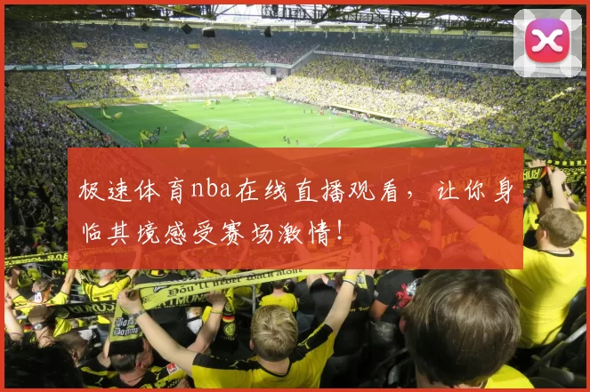 极速体育nba在线直播观看，让你身临其境感受赛场激情！