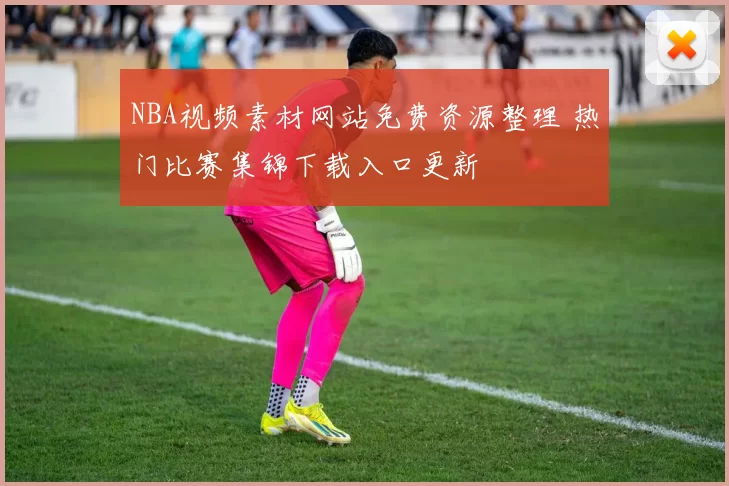 NBA视频素材网站免费资源整理 热门比赛集锦下载入口更新