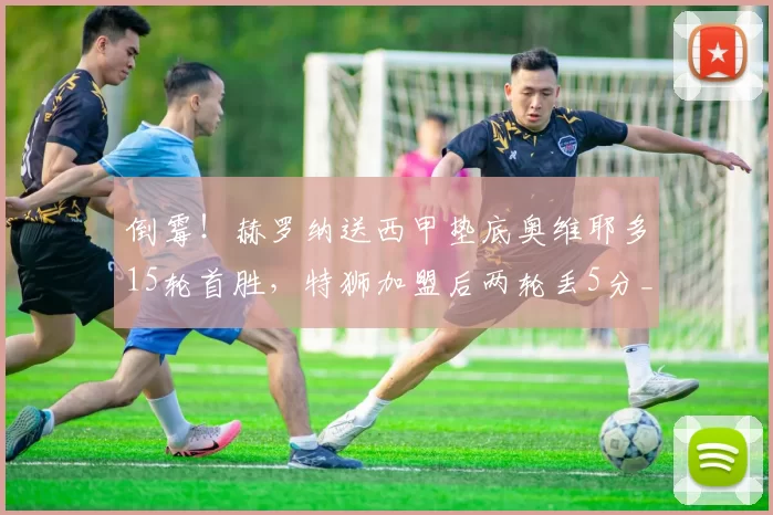 倒霉！赫罗纳送西甲垫底奥维耶多15轮首胜，特狮加盟后两轮丢5分_特尔施特根_比赛_皇家