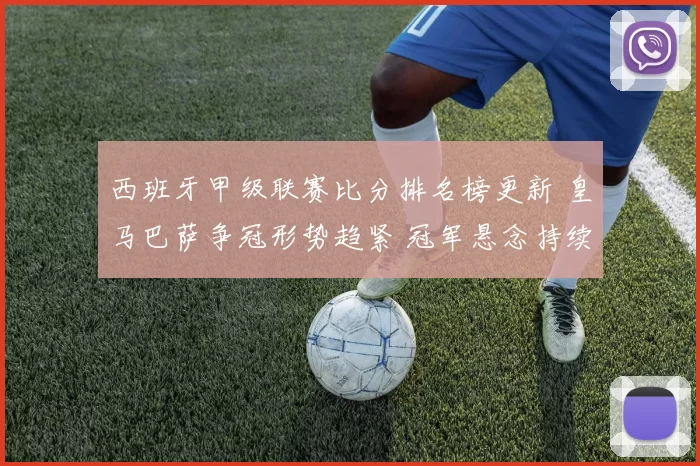 西班牙甲级联赛比分排名榜更新 皇马巴萨争冠形势趋紧 冠军悬念持续升温