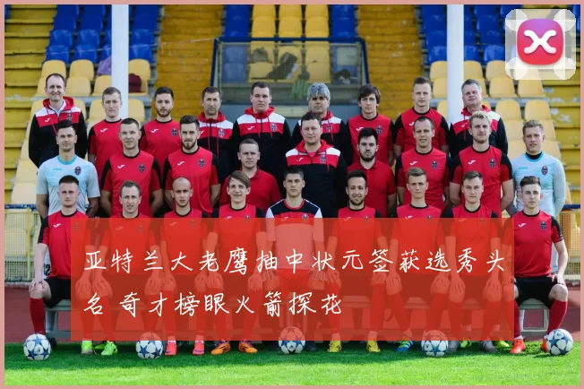 亚特兰大老鹰抽中状元签获选秀头名 奇才榜眼火箭探花