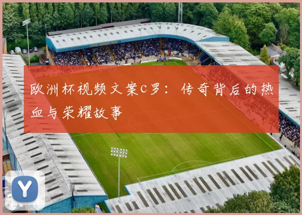 欧洲杯视频文案c罗：传奇背后的热血与荣耀故事