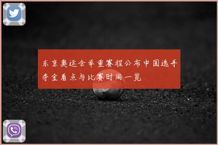 东京奥运会举重赛程公布中国选手夺金看点与比赛时间一览