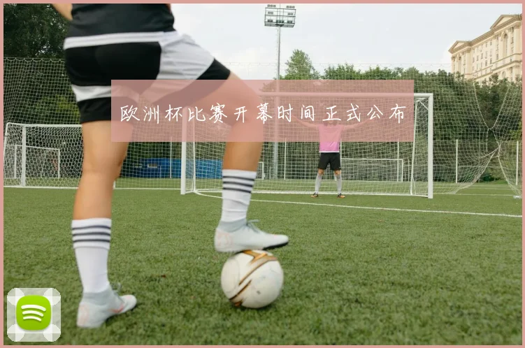 欧洲杯比赛开幕时间正式公布