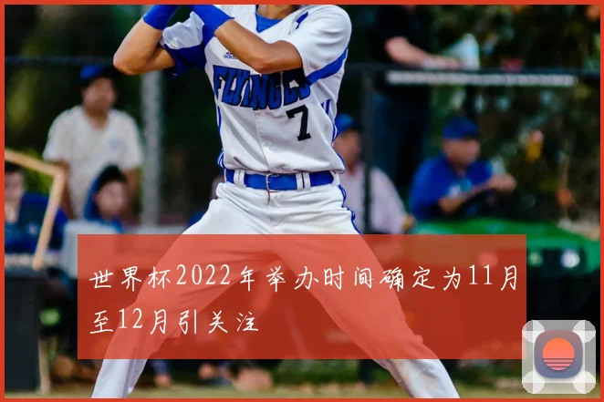 世界杯2022年举办时间确定为11月至12月引关注
