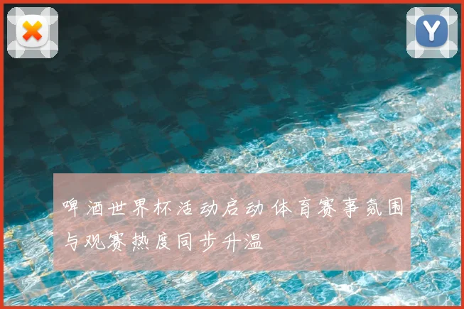 啤酒世界杯活动启动 体育赛事氛围与观赛热度同步升温