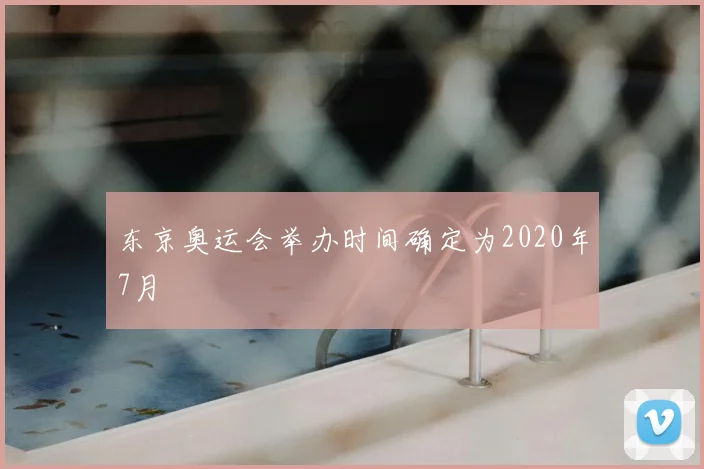 东京奥运会举办时间确定为2020年7月