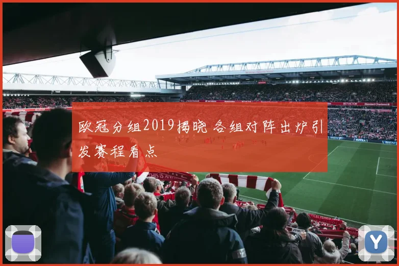 欧冠分组2019揭晓 各组对阵出炉引发赛程看点