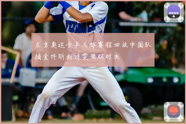 东京奥运会乒乓球赛程回放中国队摘金许昕刘诗雯混双对决